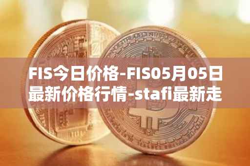 FIS今日价格-FIS05月05日最新价格行情-stafi最新走势消息