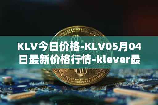 KLV今日价格-KLV05月04日最新价格行情-klever最新走势消息