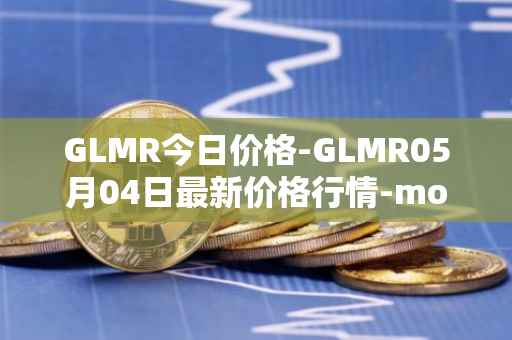 GLMR今日价格-GLMR05月04日最新价格行情-moonbeam最新走势消息