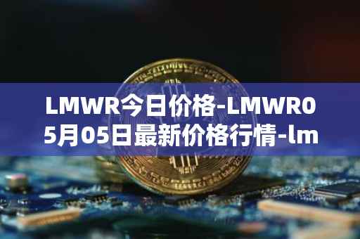 LMWR今日价格-LMWR05月05日最新价格行情-lmwr最新走势消息
