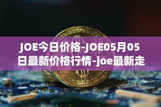 JOE今日价格-JOE05月05日最新价格行情-joe最新走势消息