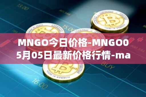 MNGO今日价格-MNGO05月05日最新价格行情-mango-markets最新走势消息