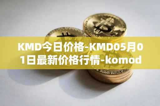 KMD今日价格-KMD05月01日最新价格行情-komodo最新走势消息