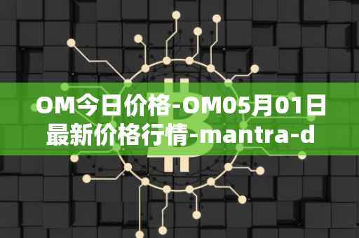OM今日价格-OM05月01日最新价格行情-mantra-dao最新走势消息