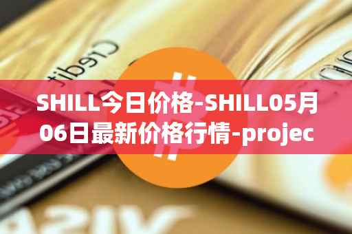 SHILL今日价格-SHILL05月06日最新价格行情-projectseedtoken最新走势消息