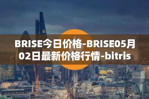BRISE今日价格-BRISE05月02日最新价格行情-bitrise-token最新走势消息
