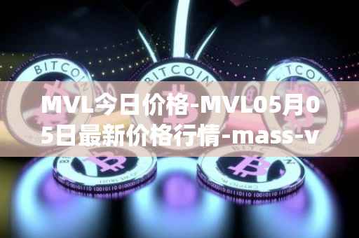 MVL今日价格-MVL05月05日最新价格行情-mass-vehicle-ledger最新走势消息