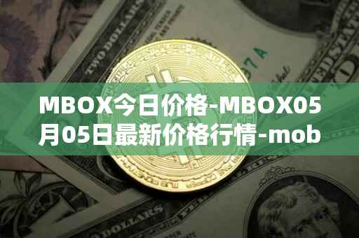 MBOX今日价格-MBOX05月05日最新价格行情-mobox最新走势消息