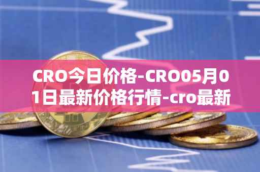 CRO今日价格-CRO05月01日最新价格行情-cro最新走势消息
