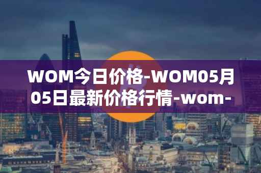 WOM今日价格-WOM05月05日最新价格行情-wom-token最新走势消息