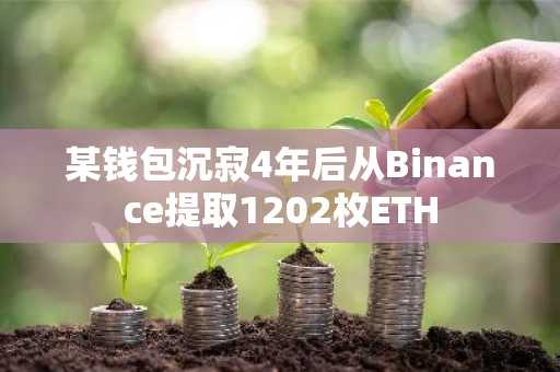 某钱包沉寂4年后从Binance提取1202枚ETH