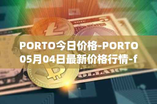 PORTO今日价格-PORTO05月04日最新价格行情-fc-porto最新走势消息