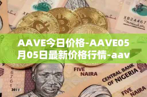 AAVE今日价格-AAVE05月05日最新价格行情-aavenew最新走势消息