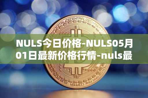 NULS今日价格-NULS05月01日最新价格行情-nuls最新走势消息