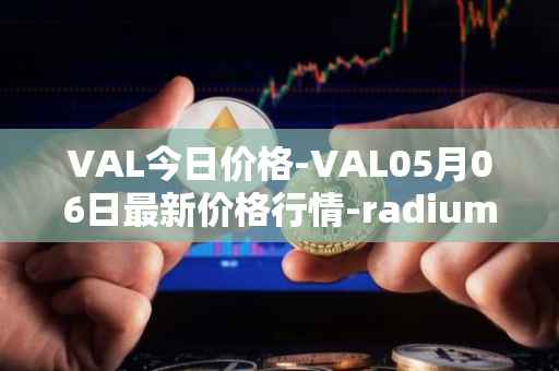 VAL今日价格-VAL05月06日最新价格行情-radium最新走势消息