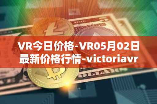 VR今日价格-VR05月02日最新价格行情-victoriavrtokens最新走势消息