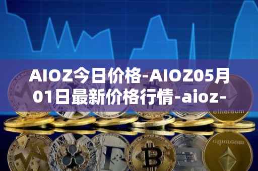 AIOZ今日价格-AIOZ05月01日最新价格行情-aioz-network最新走势消息