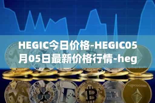 HEGIC今日价格-HEGIC05月05日最新价格行情-hegic最新走势消息