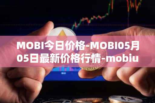 MOBI今日价格-MOBI05月05日最新价格行情-mobius最新走势消息