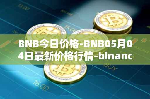 BNB今日价格-BNB05月04日最新价格行情-binance-coin最新走势消息