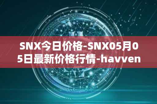 SNX今日价格-SNX05月05日最新价格行情-havven最新走势消息