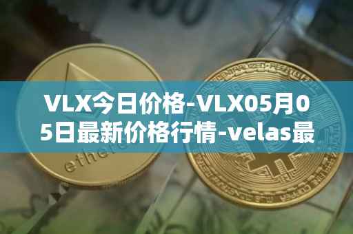 VLX今日价格-VLX05月05日最新价格行情-velas最新走势消息