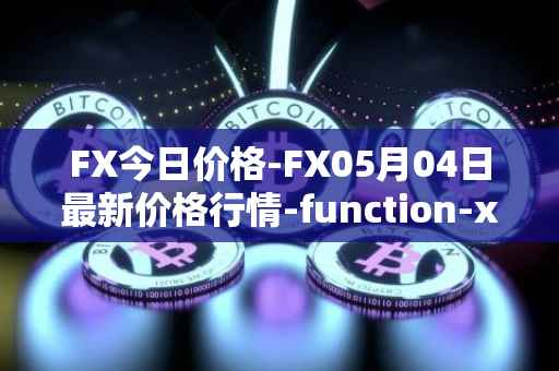 FX今日价格-FX05月04日最新价格行情-function-x最新走势消息