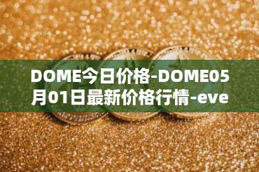 DOME今日价格-DOME05月01日最新价格行情-everdome最新走势消息