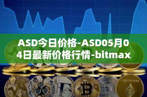 ASD今日价格-ASD05月04日最新价格行情-bitmax-token最新走势消息