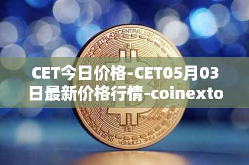 CET今日价格-CET05月03日最新价格行情-coinextoken最新走势消息