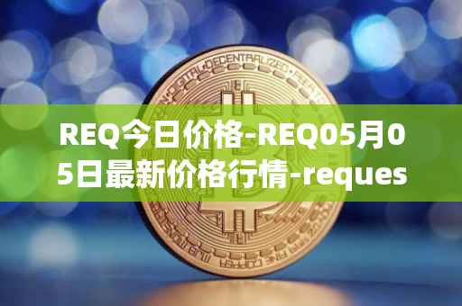 REQ今日价格-REQ05月05日最新价格行情-request-network最新走势消息