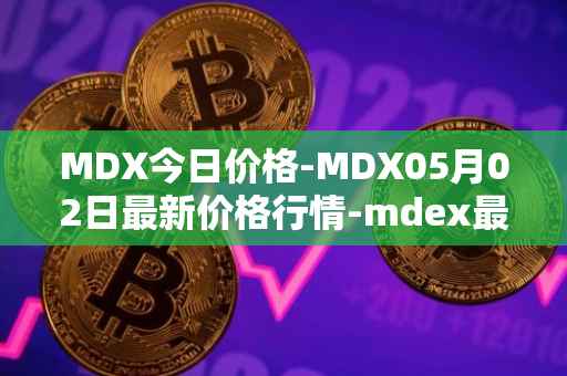 MDX今日价格-MDX05月02日最新价格行情-mdex最新走势消息
