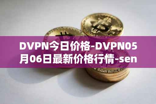 DVPN今日价格-DVPN05月06日最新价格行情-sentinel最新走势消息