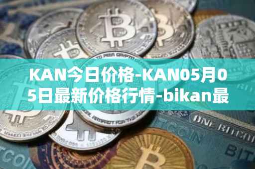 KAN今日价格-KAN05月05日最新价格行情-bikan最新走势消息