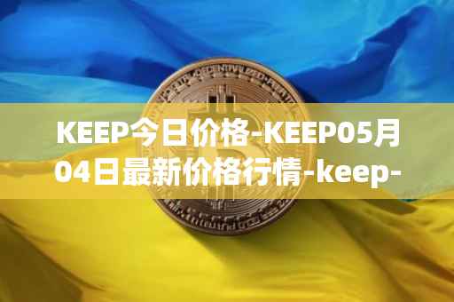 KEEP今日价格-KEEP05月04日最新价格行情-keep-network最新走势消息