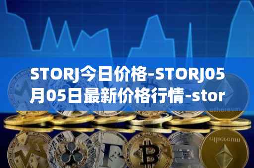 STORJ今日价格-STORJ05月05日最新价格行情-storj最新走势消息