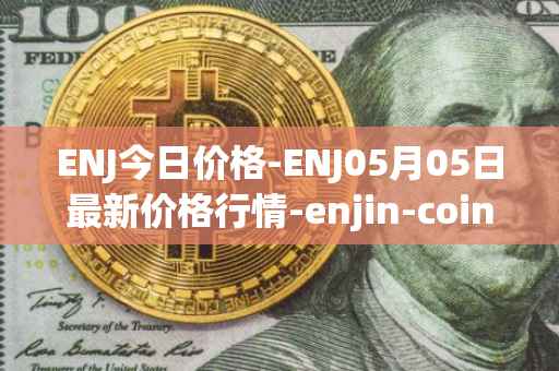 ENJ今日价格-ENJ05月05日最新价格行情-enjin-coin最新走势消息