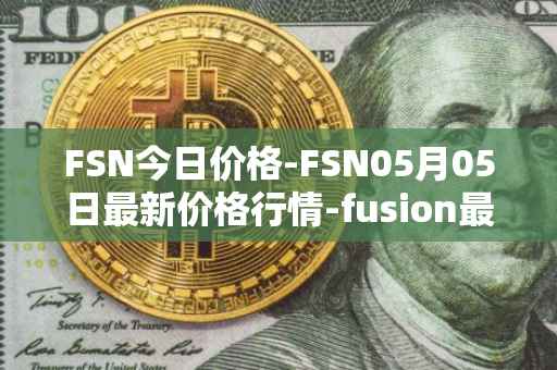 FSN今日价格-FSN05月05日最新价格行情-fusion最新走势消息