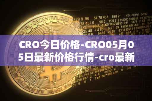 CRO今日价格-CRO05月05日最新价格行情-cro最新走势消息