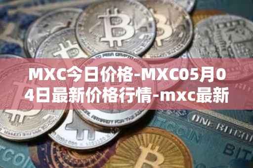 MXC今日价格-MXC05月04日最新价格行情-mxc最新走势消息