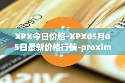 XPX今日价格-XPX05月05日最新价格行情-proximax最新走势消息