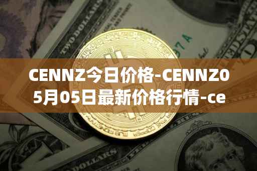 CENNZ今日价格-CENNZ05月05日最新价格行情-centrality最新走势消息