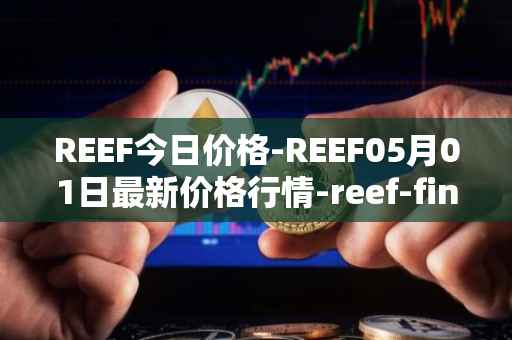 REEF今日价格-REEF05月01日最新价格行情-reef-finance最新走势消息