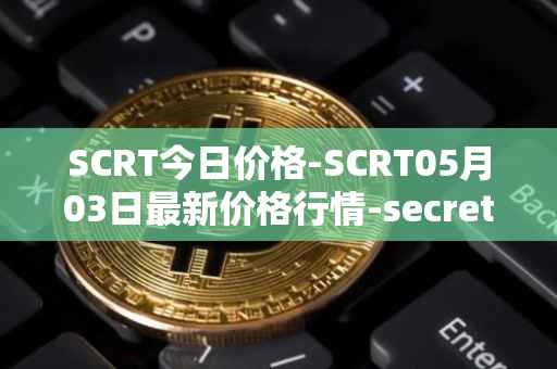 SCRT今日价格-SCRT05月03日最新价格行情-secret最新走势消息