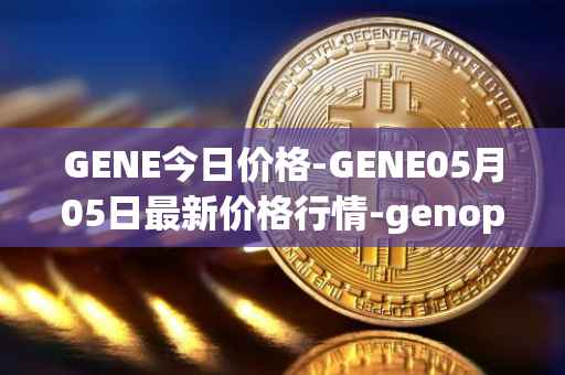 GENE今日价格-GENE05月05日最新价格行情-genopets最新走势消息