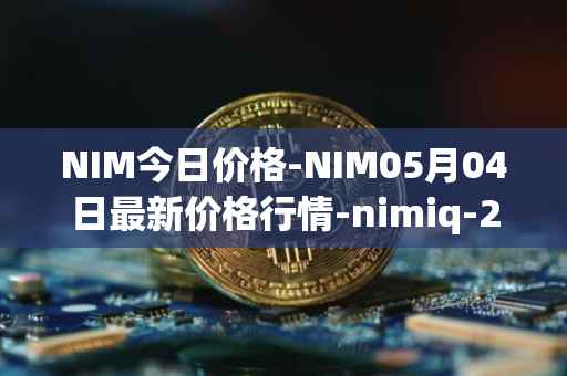 NIM今日价格-NIM05月04日最新价格行情-nimiq-2最新走势消息