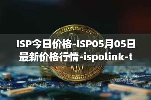 ISP今日价格-ISP05月05日最新价格行情-ispolink-token最新走势消息