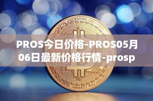 PROS今日价格-PROS05月06日最新价格行情-prosper最新走势消息