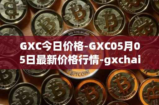 GXC今日价格-GXC05月05日最新价格行情-gxchain最新走势消息