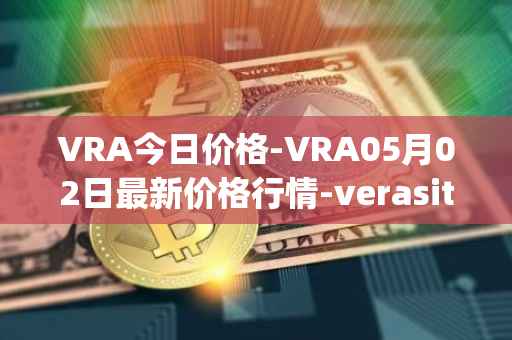 VRA今日价格-VRA05月02日最新价格行情-verasity最新走势消息
